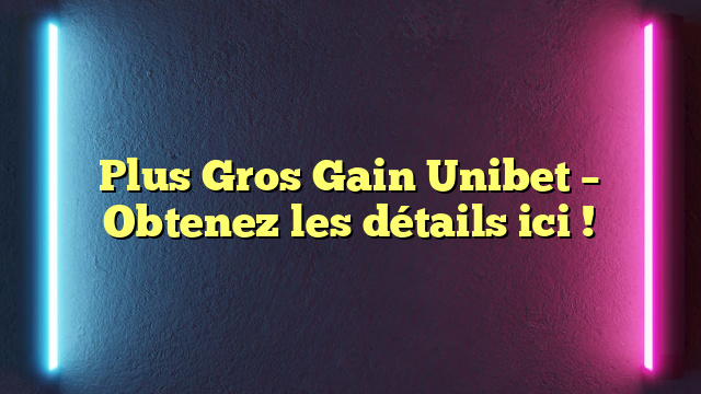 Plus Gros Gain Unibet – Obtenez les détails ici !