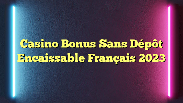 Casino Bonus Sans Dépôt Encaissable Français 2023