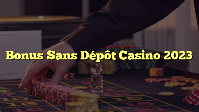 Bonus Sans Dépôt Casino 2023