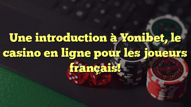 Une introduction à Yonibet, le casino en ligne pour les joueurs français!