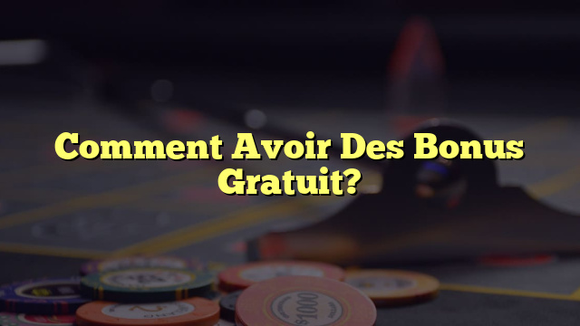 Comment Avoir Des Bonus Gratuit?