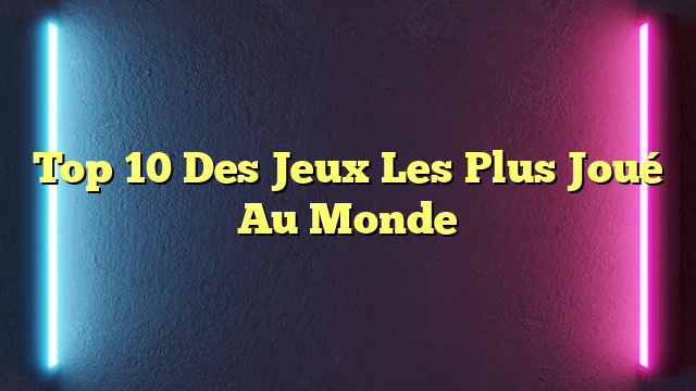 Top 10 Des Jeux Les Plus Joué Au Monde