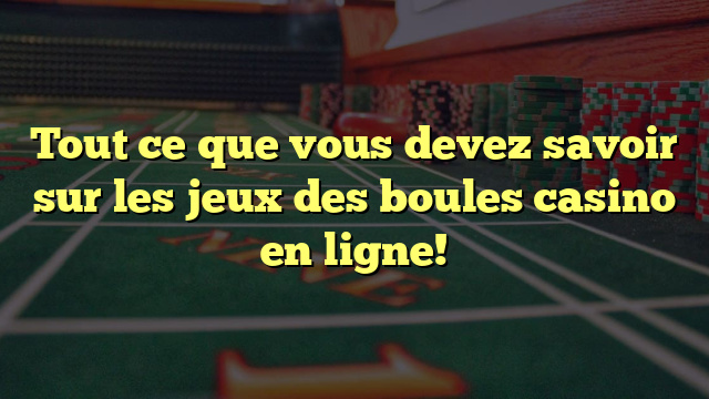 Tout ce que vous devez savoir sur les jeux des boules casino en ligne!