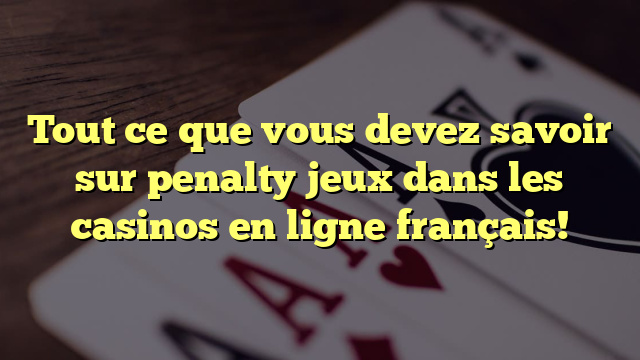 Tout ce que vous devez savoir sur penalty jeux dans les casinos en ligne français!