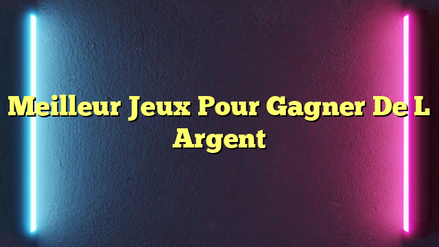 Meilleur Jeux Pour Gagner De L Argent