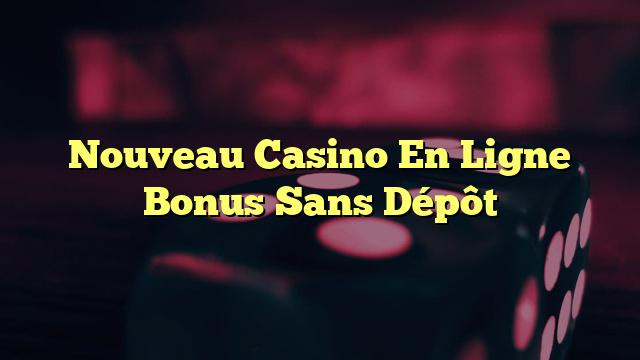 Nouveau Casino En Ligne Bonus Sans Dépôt