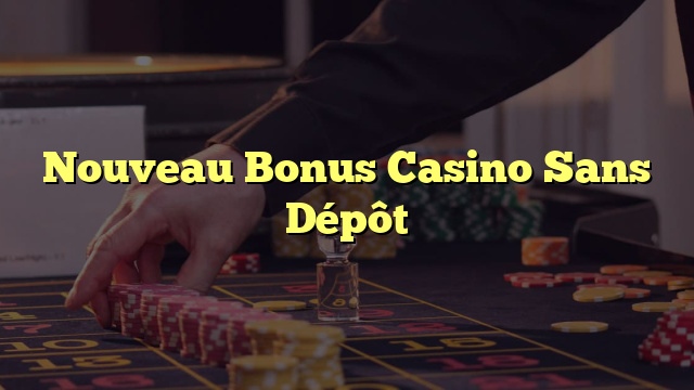 Nouveau Bonus Casino Sans Dépôt