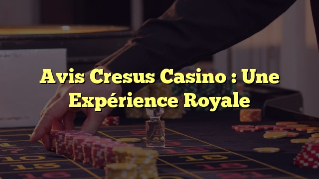 Avis Cresus Casino : Une Expérience Royale