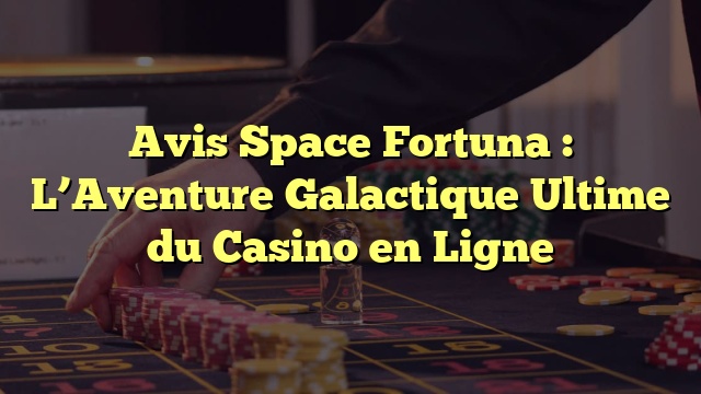 Avis Space Fortuna : L’Aventure Galactique Ultime du Casino en Ligne