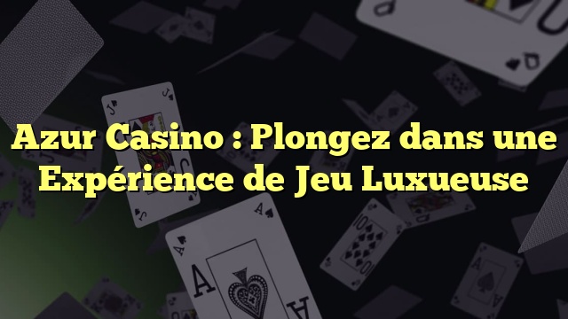 Azur Casino : Plongez dans une Expérience de Jeu Luxueuse