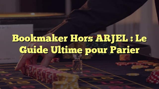 Bookmaker Hors ARJEL : Le Guide Ultime pour Parier