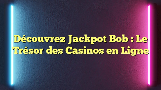 Découvrez Jackpot Bob : Le Trésor des Casinos en Ligne