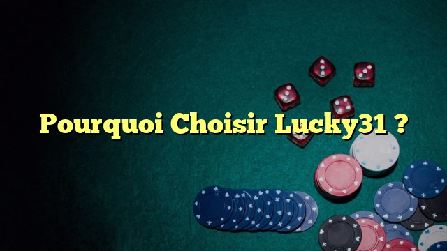 Pourquoi Choisir Lucky31 ?