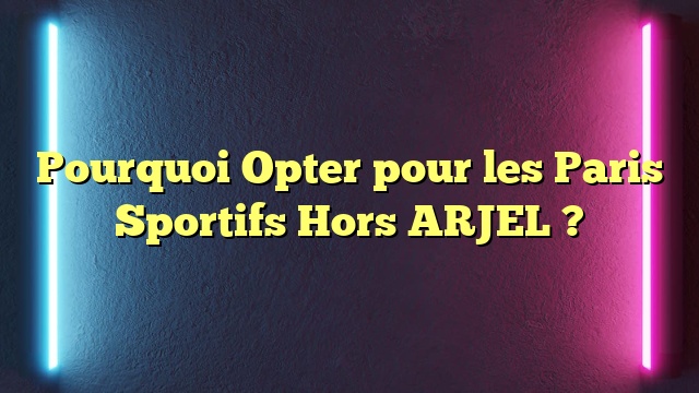 Pourquoi Opter pour les Paris Sportifs Hors ARJEL ?